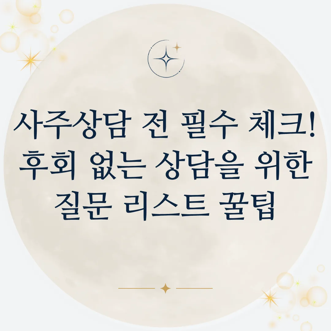 사주상담 전 필수 체크! 후회 없는 상담을 위한 질문 리스트 꿀팁